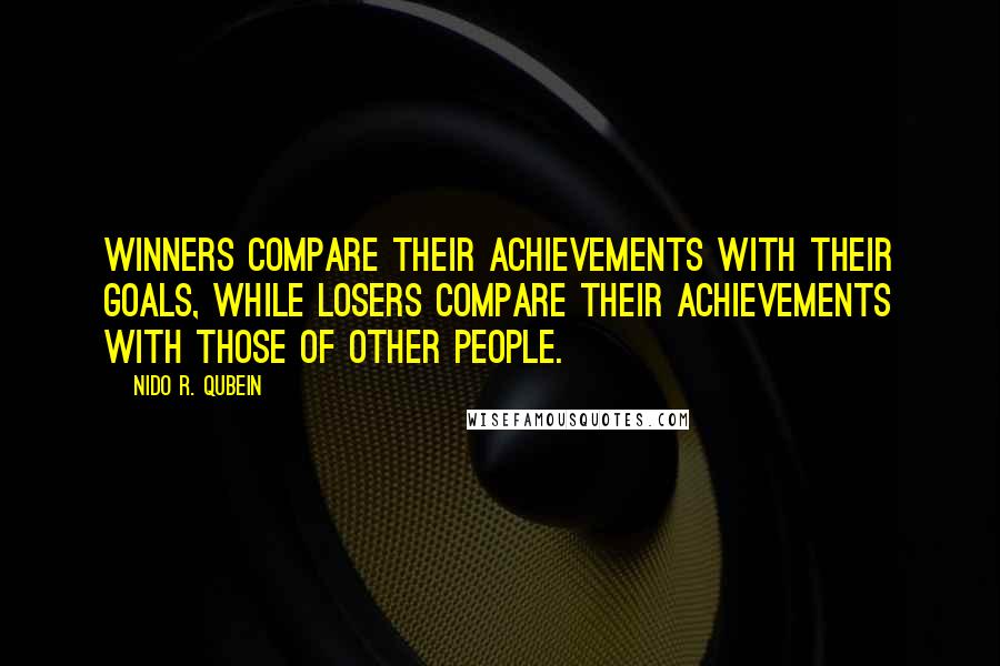 Nido R. Qubein Quotes: Winners compare their achievements with their goals, while losers compare their achievements with those of other people.