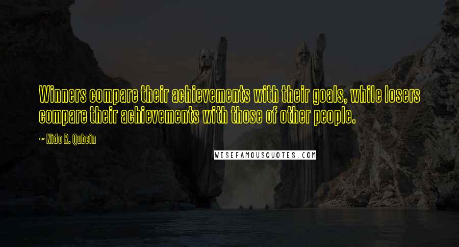 Nido R. Qubein Quotes: Winners compare their achievements with their goals, while losers compare their achievements with those of other people.