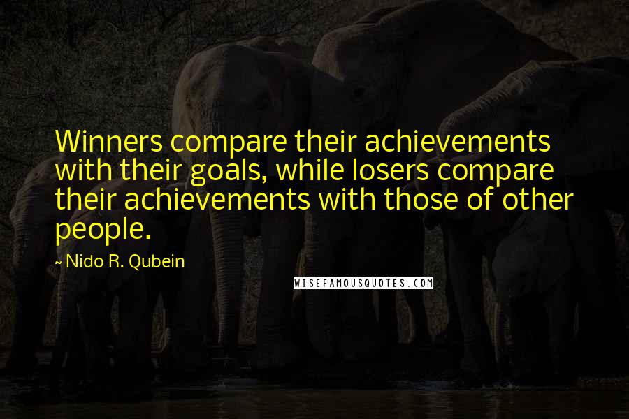 Nido R. Qubein Quotes: Winners compare their achievements with their goals, while losers compare their achievements with those of other people.