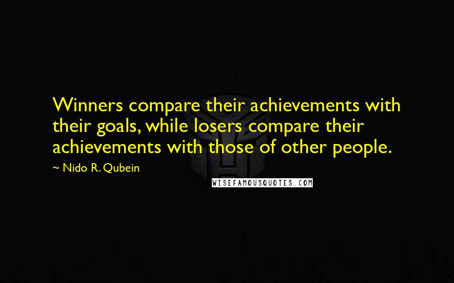 Nido R. Qubein Quotes: Winners compare their achievements with their goals, while losers compare their achievements with those of other people.