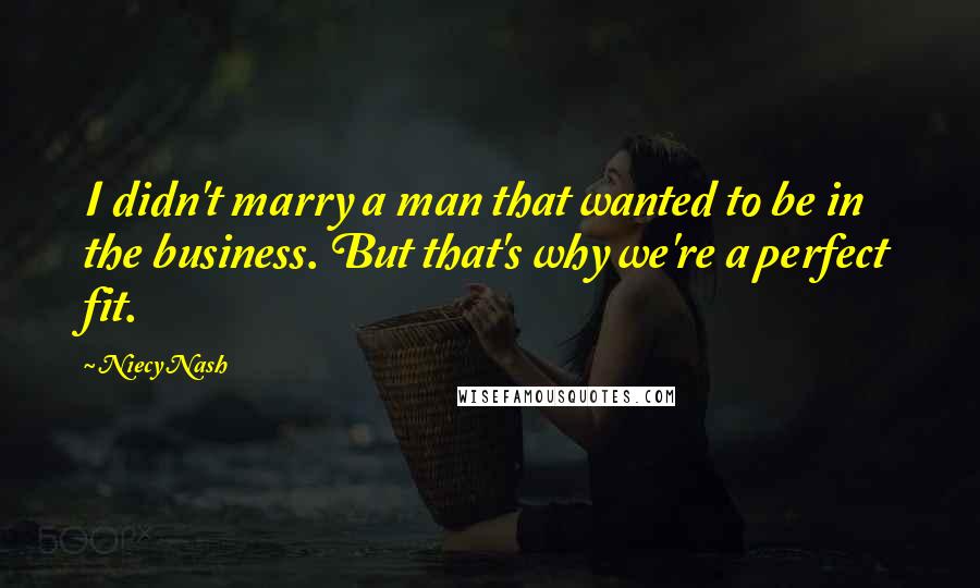 Niecy Nash Quotes: I didn't marry a man that wanted to be in the business. But that's why we're a perfect fit.