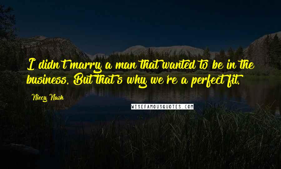 Niecy Nash Quotes: I didn't marry a man that wanted to be in the business. But that's why we're a perfect fit.