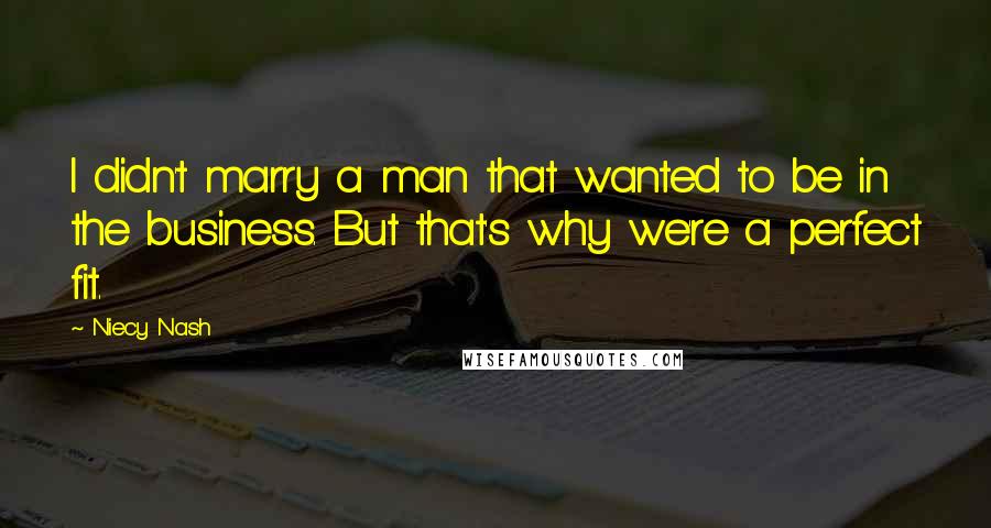 Niecy Nash Quotes: I didn't marry a man that wanted to be in the business. But that's why we're a perfect fit.