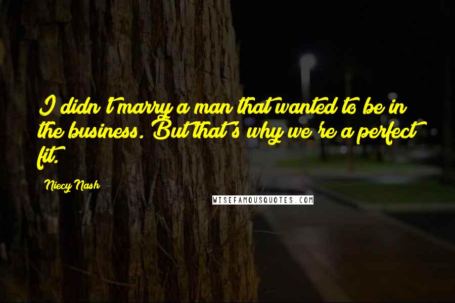 Niecy Nash Quotes: I didn't marry a man that wanted to be in the business. But that's why we're a perfect fit.