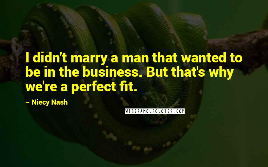 Niecy Nash Quotes: I didn't marry a man that wanted to be in the business. But that's why we're a perfect fit.