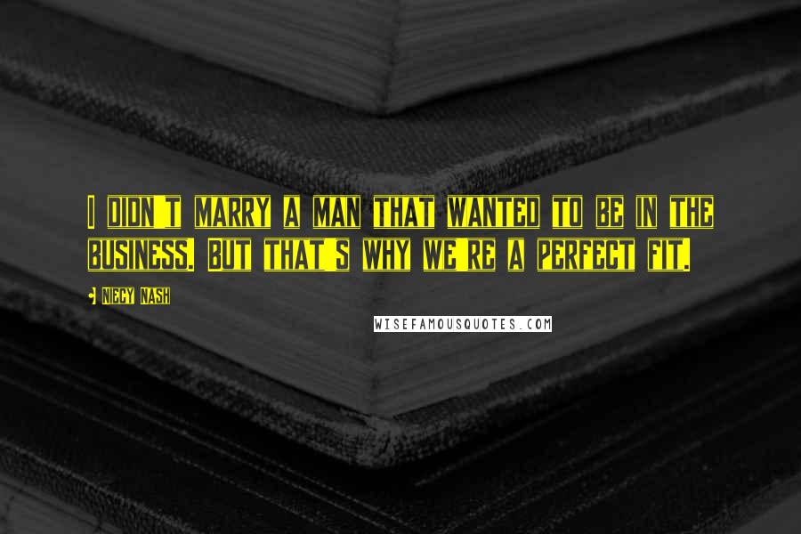 Niecy Nash Quotes: I didn't marry a man that wanted to be in the business. But that's why we're a perfect fit.