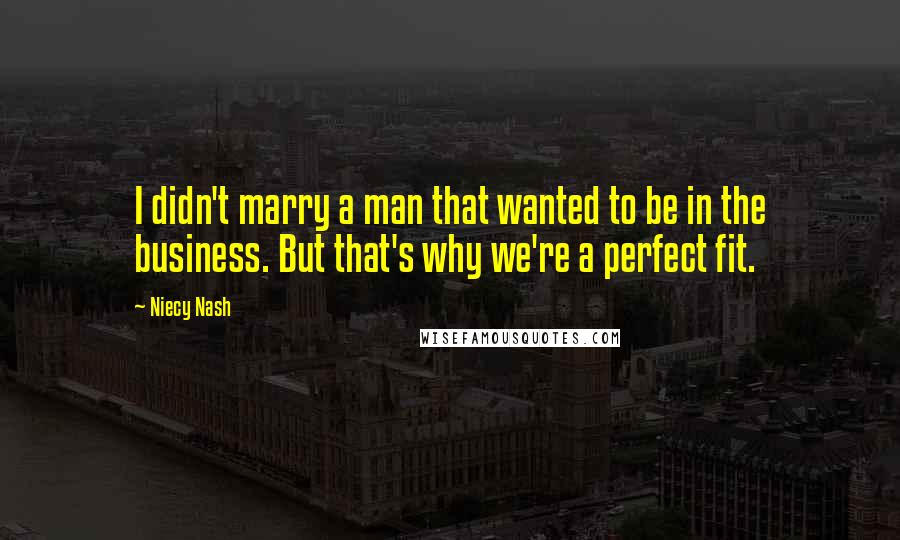 Niecy Nash Quotes: I didn't marry a man that wanted to be in the business. But that's why we're a perfect fit.