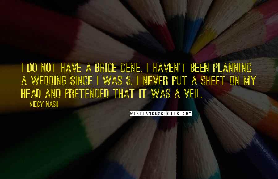 Niecy Nash Quotes: I do not have a bride gene. I haven't been planning a wedding since I was 3. I never put a sheet on my head and pretended that it was a veil.