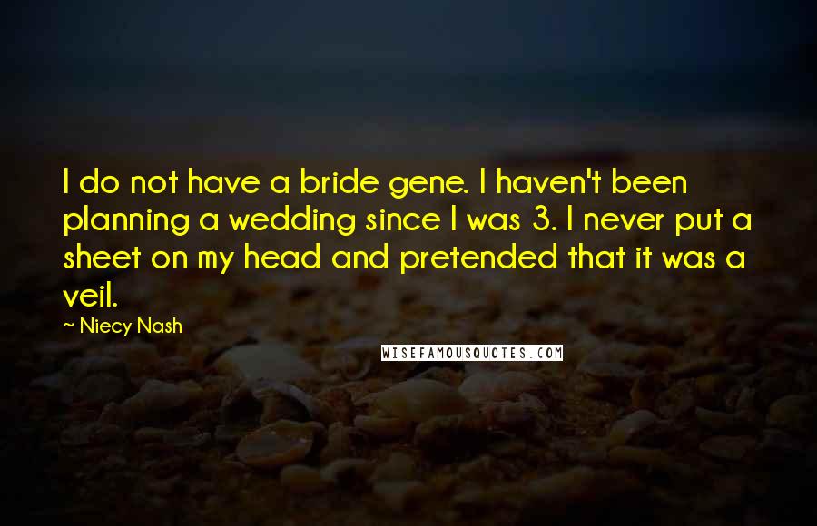 Niecy Nash Quotes: I do not have a bride gene. I haven't been planning a wedding since I was 3. I never put a sheet on my head and pretended that it was a veil.