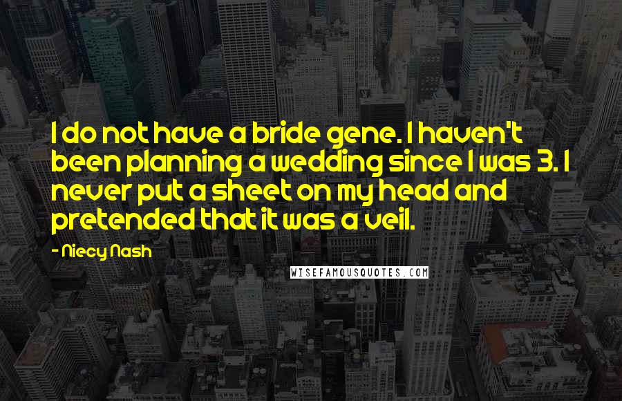 Niecy Nash Quotes: I do not have a bride gene. I haven't been planning a wedding since I was 3. I never put a sheet on my head and pretended that it was a veil.