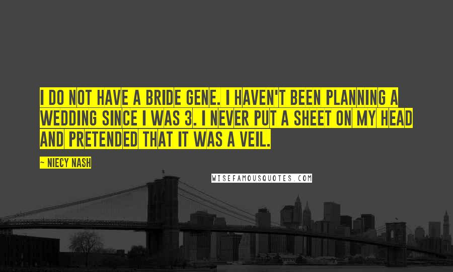 Niecy Nash Quotes: I do not have a bride gene. I haven't been planning a wedding since I was 3. I never put a sheet on my head and pretended that it was a veil.