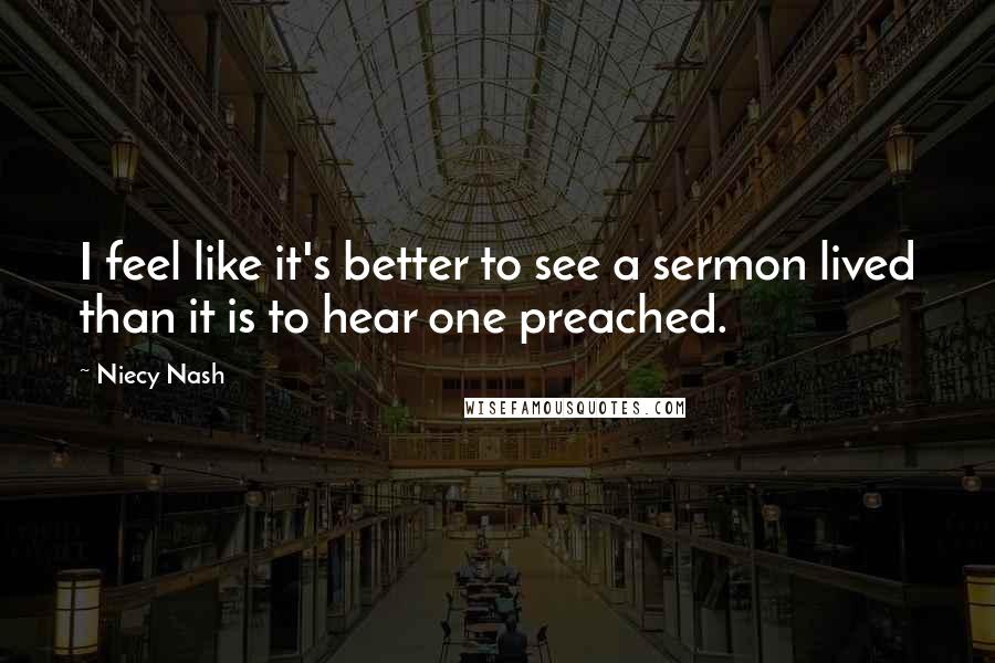 Niecy Nash Quotes: I feel like it's better to see a sermon lived than it is to hear one preached.