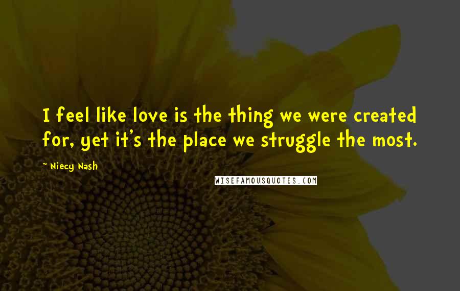 Niecy Nash Quotes: I feel like love is the thing we were created for, yet it's the place we struggle the most.