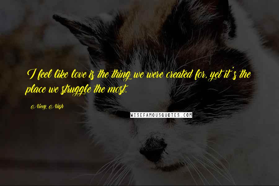 Niecy Nash Quotes: I feel like love is the thing we were created for, yet it's the place we struggle the most.