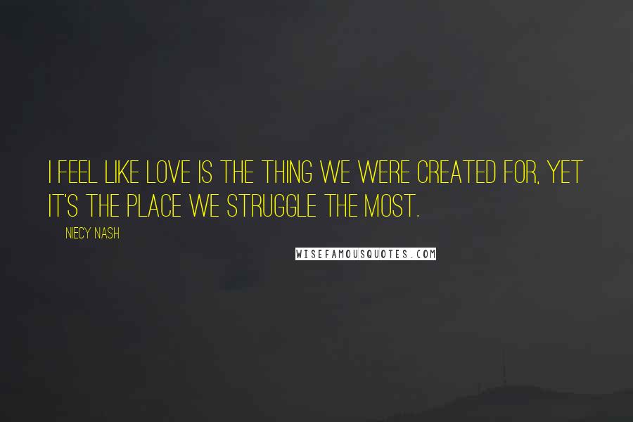 Niecy Nash Quotes: I feel like love is the thing we were created for, yet it's the place we struggle the most.