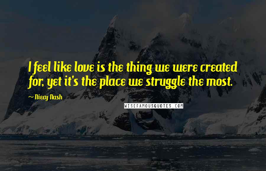 Niecy Nash Quotes: I feel like love is the thing we were created for, yet it's the place we struggle the most.