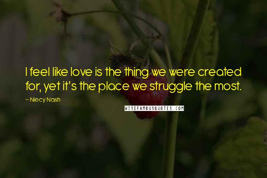 Niecy Nash Quotes: I feel like love is the thing we were created for, yet it's the place we struggle the most.