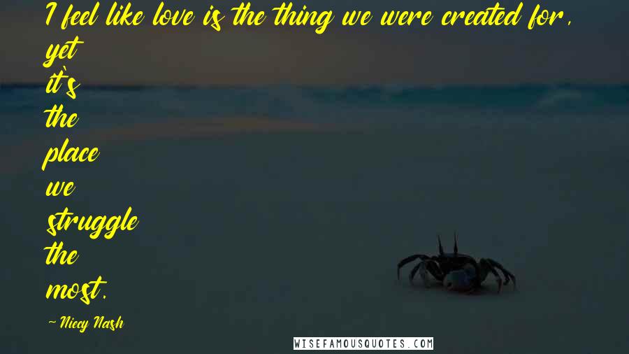Niecy Nash Quotes: I feel like love is the thing we were created for, yet it's the place we struggle the most.