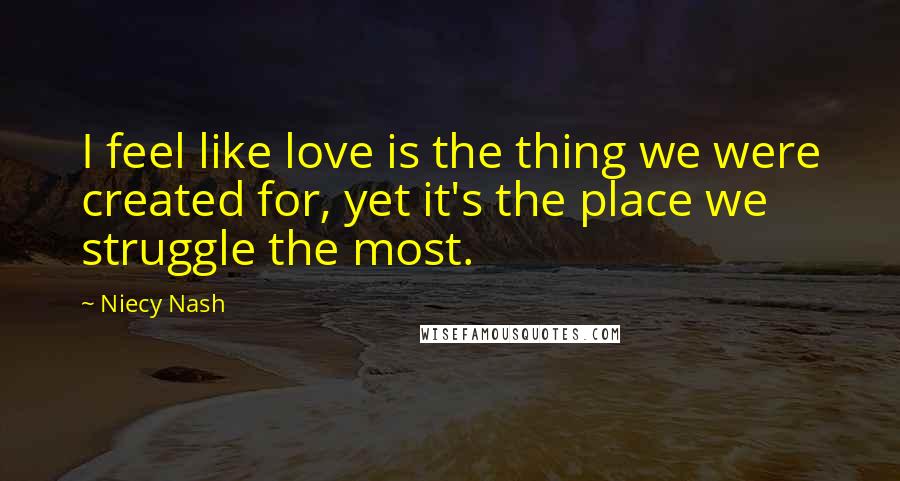 Niecy Nash Quotes: I feel like love is the thing we were created for, yet it's the place we struggle the most.