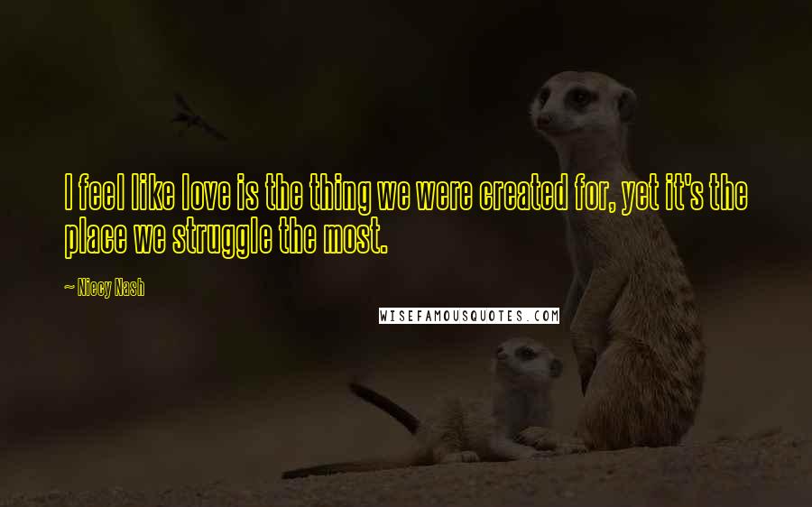 Niecy Nash Quotes: I feel like love is the thing we were created for, yet it's the place we struggle the most.