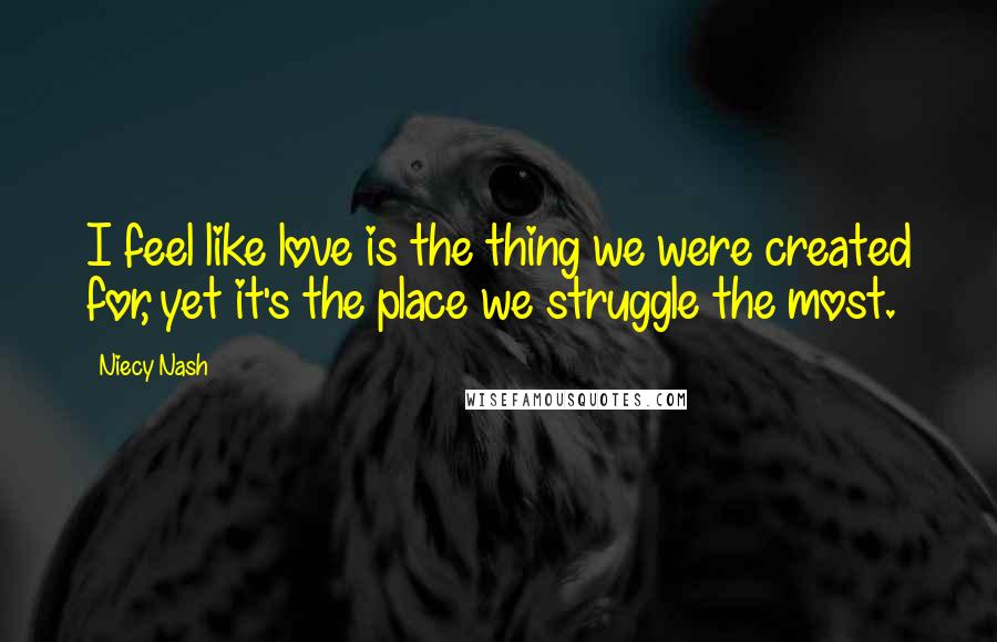 Niecy Nash Quotes: I feel like love is the thing we were created for, yet it's the place we struggle the most.