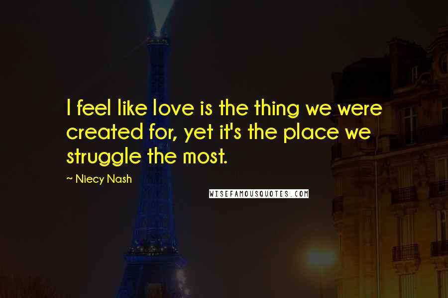 Niecy Nash Quotes: I feel like love is the thing we were created for, yet it's the place we struggle the most.