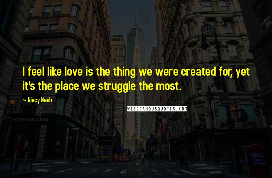 Niecy Nash Quotes: I feel like love is the thing we were created for, yet it's the place we struggle the most.