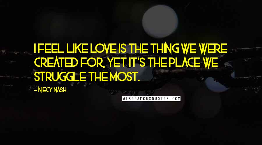 Niecy Nash Quotes: I feel like love is the thing we were created for, yet it's the place we struggle the most.