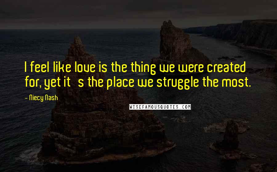 Niecy Nash Quotes: I feel like love is the thing we were created for, yet it's the place we struggle the most.