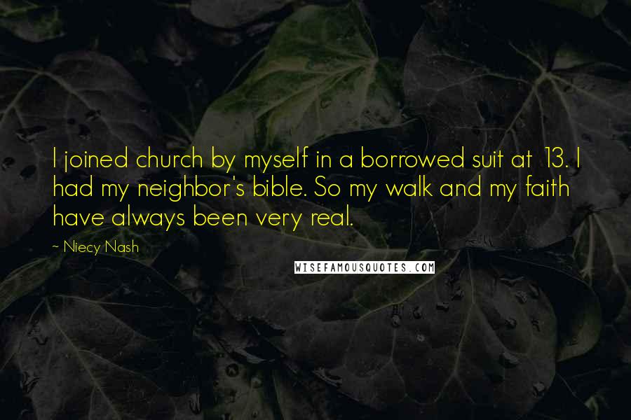 Niecy Nash Quotes: I joined church by myself in a borrowed suit at 13. I had my neighbor's bible. So my walk and my faith have always been very real.