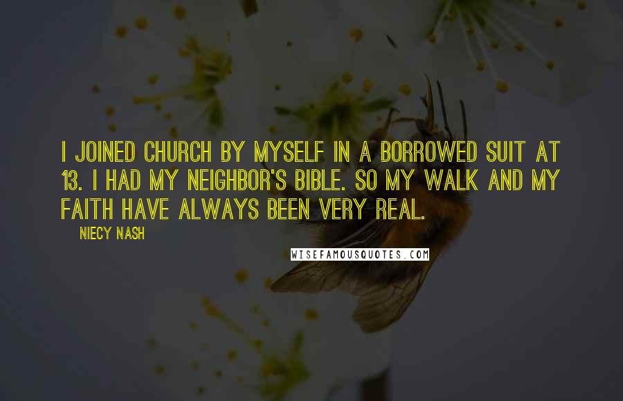 Niecy Nash Quotes: I joined church by myself in a borrowed suit at 13. I had my neighbor's bible. So my walk and my faith have always been very real.