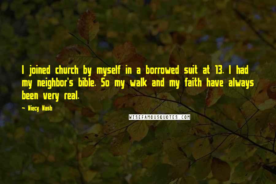 Niecy Nash Quotes: I joined church by myself in a borrowed suit at 13. I had my neighbor's bible. So my walk and my faith have always been very real.