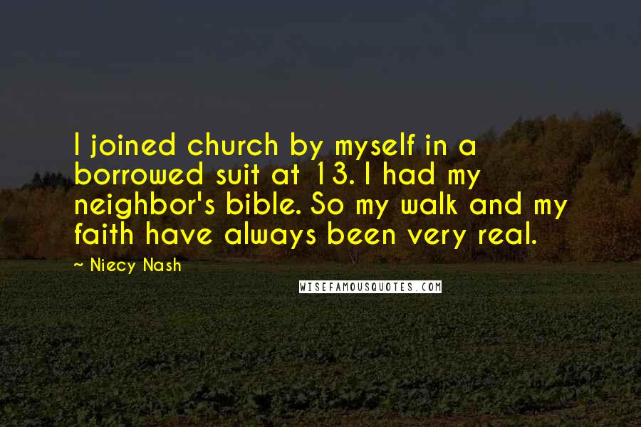 Niecy Nash Quotes: I joined church by myself in a borrowed suit at 13. I had my neighbor's bible. So my walk and my faith have always been very real.