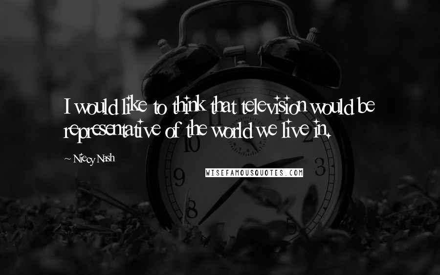 Niecy Nash Quotes: I would like to think that television would be representative of the world we live in.