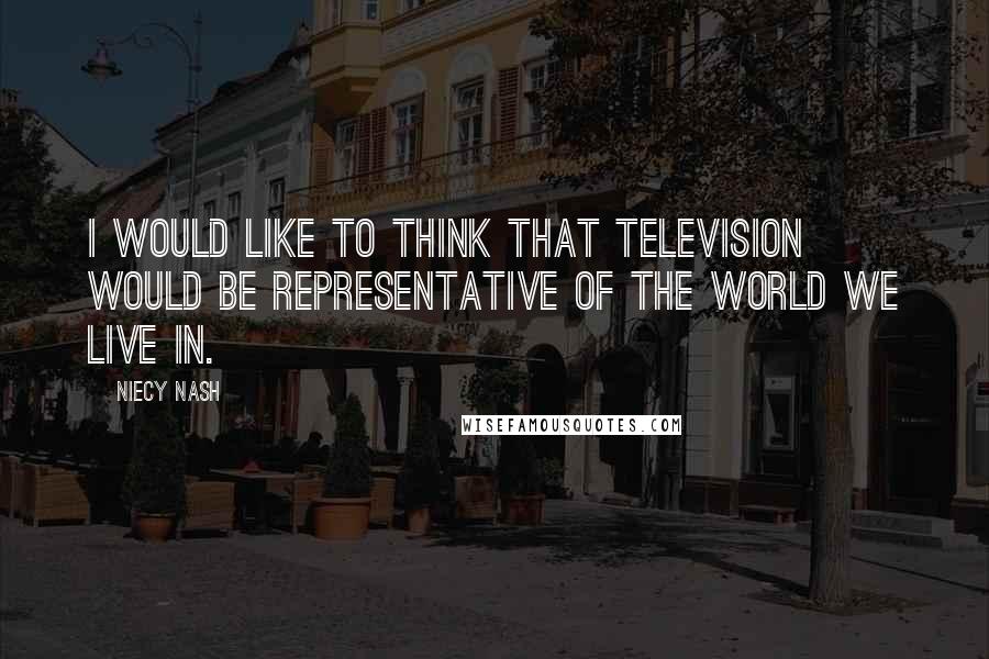 Niecy Nash Quotes: I would like to think that television would be representative of the world we live in.