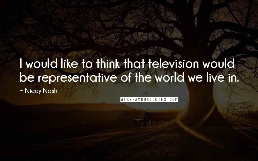 Niecy Nash Quotes: I would like to think that television would be representative of the world we live in.