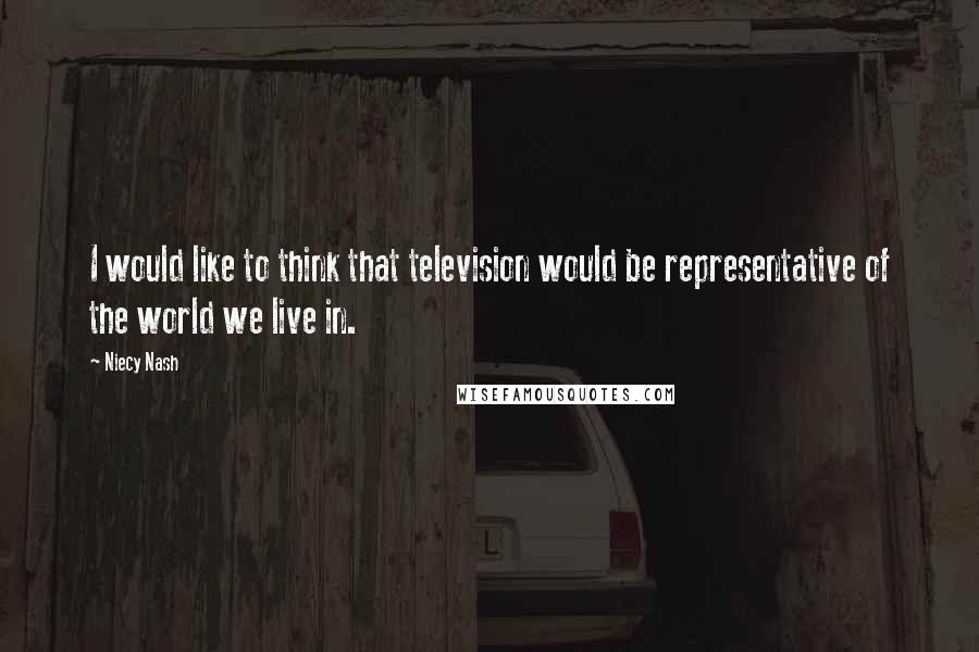 Niecy Nash Quotes: I would like to think that television would be representative of the world we live in.