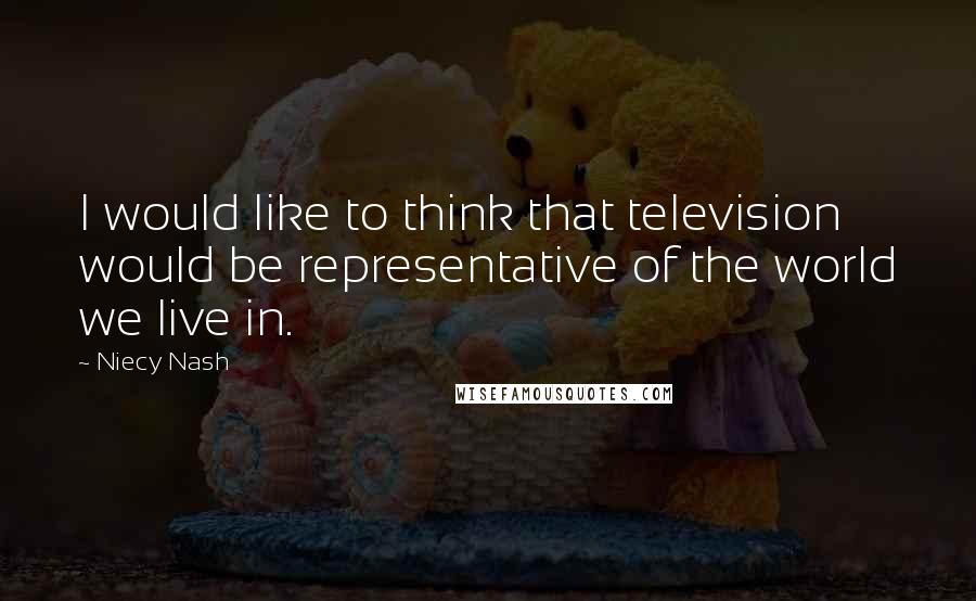 Niecy Nash Quotes: I would like to think that television would be representative of the world we live in.
