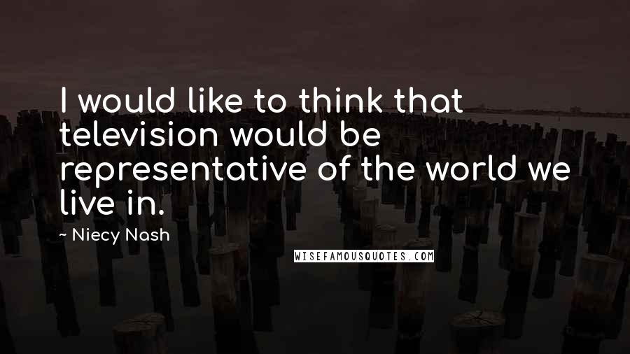Niecy Nash Quotes: I would like to think that television would be representative of the world we live in.