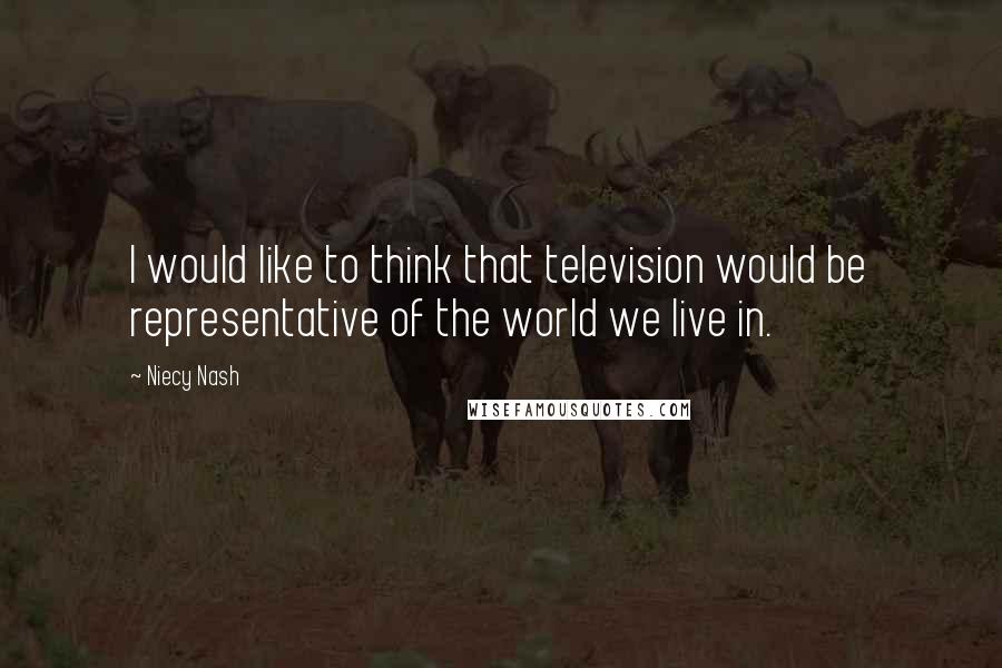 Niecy Nash Quotes: I would like to think that television would be representative of the world we live in.