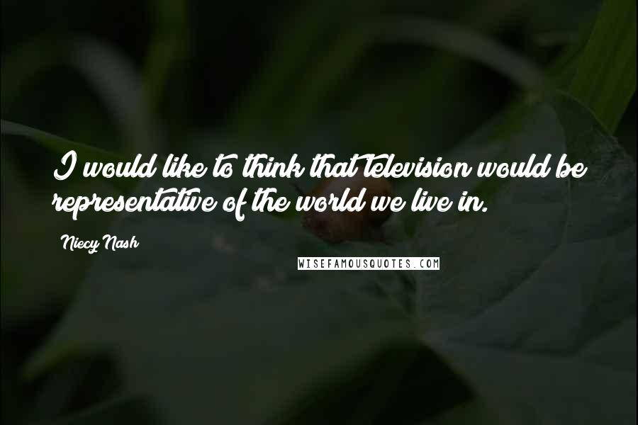 Niecy Nash Quotes: I would like to think that television would be representative of the world we live in.