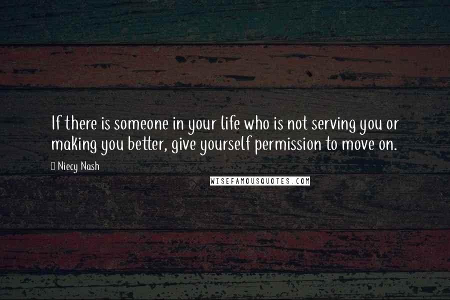 Niecy Nash Quotes: If there is someone in your life who is not serving you or making you better, give yourself permission to move on.