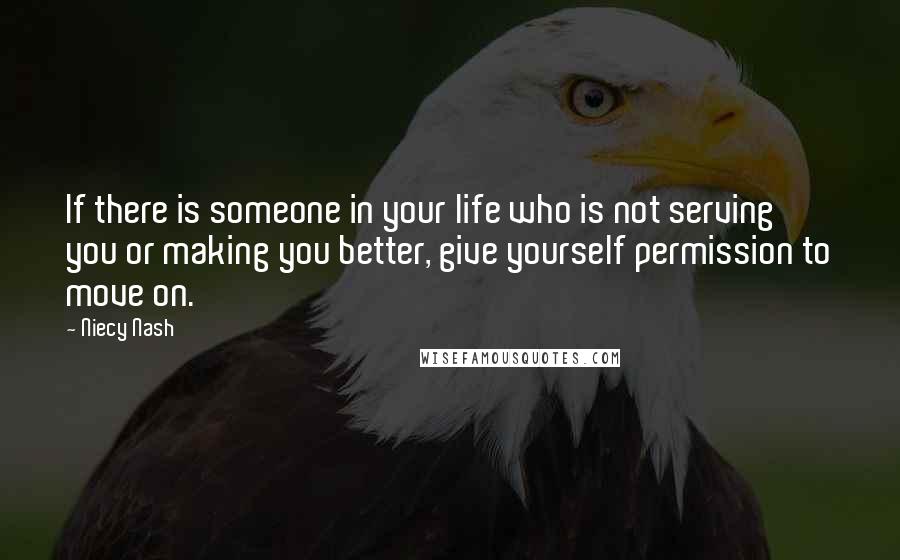 Niecy Nash Quotes: If there is someone in your life who is not serving you or making you better, give yourself permission to move on.