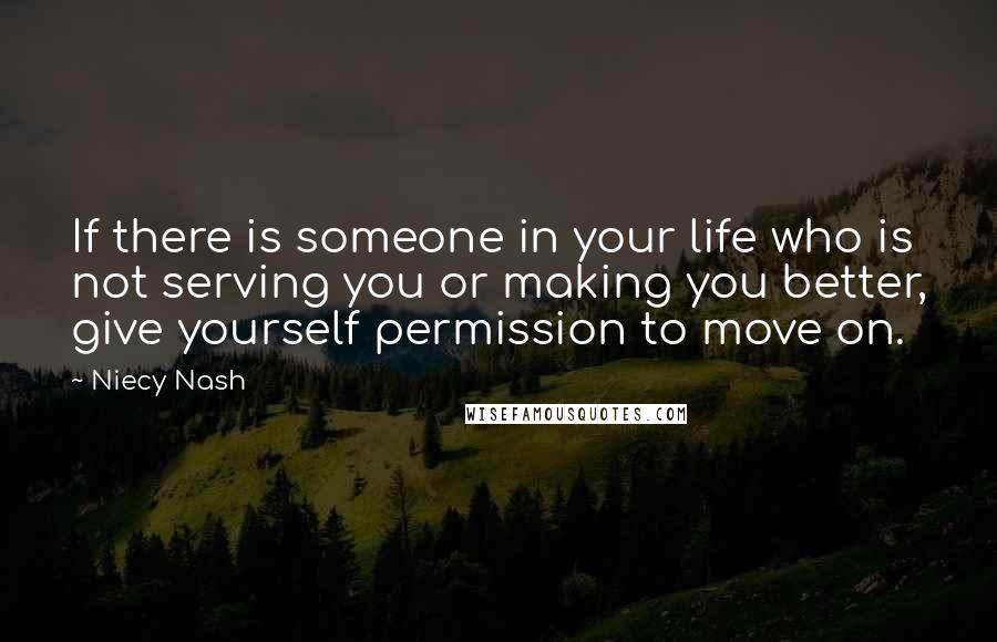 Niecy Nash Quotes: If there is someone in your life who is not serving you or making you better, give yourself permission to move on.