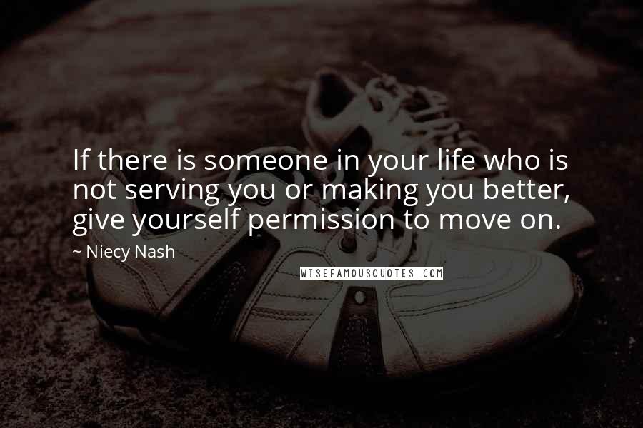 Niecy Nash Quotes: If there is someone in your life who is not serving you or making you better, give yourself permission to move on.