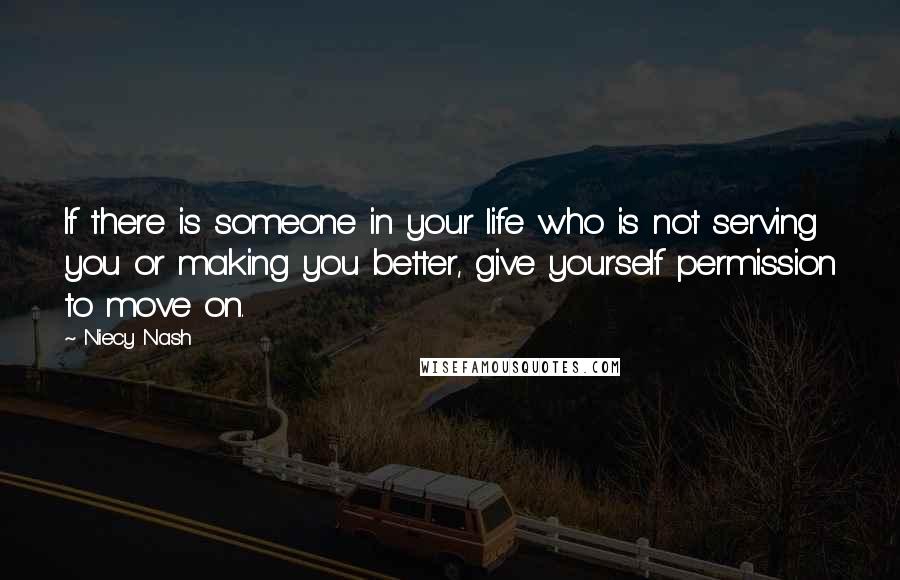 Niecy Nash Quotes: If there is someone in your life who is not serving you or making you better, give yourself permission to move on.