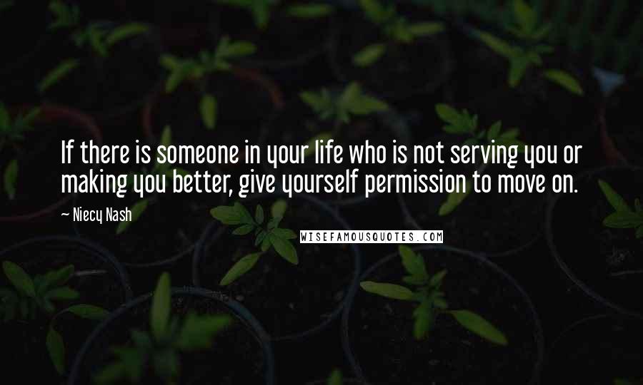 Niecy Nash Quotes: If there is someone in your life who is not serving you or making you better, give yourself permission to move on.