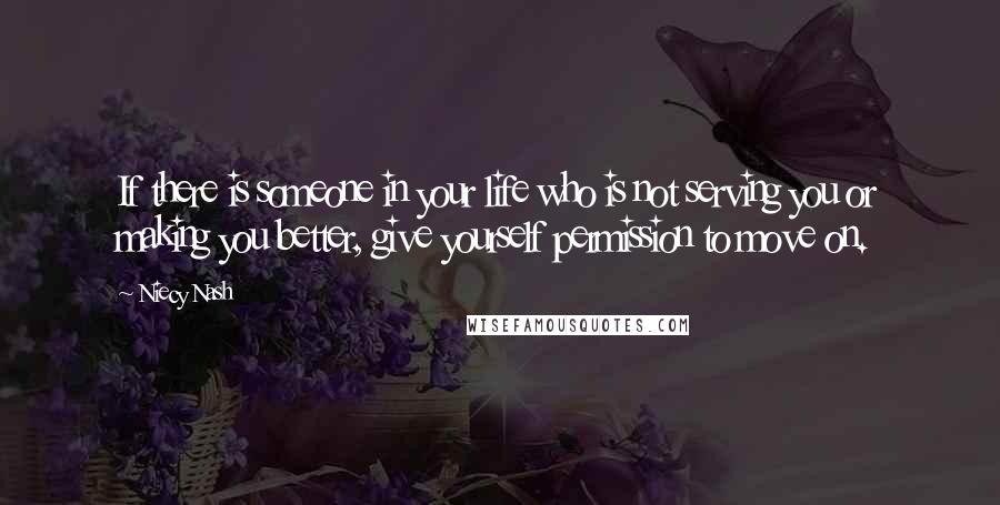 Niecy Nash Quotes: If there is someone in your life who is not serving you or making you better, give yourself permission to move on.