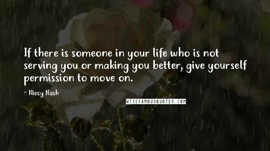 Niecy Nash Quotes: If there is someone in your life who is not serving you or making you better, give yourself permission to move on.