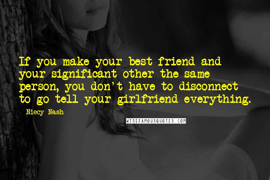 Niecy Nash Quotes: If you make your best friend and your significant other the same person, you don't have to disconnect to go tell your girlfriend everything.